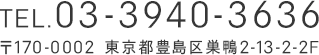 TEL.03-3940-3636 〒170-0002 東京都豊島区巣鴨2-13-2-2F